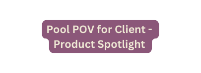 Pool POV for Client Product Spotlight