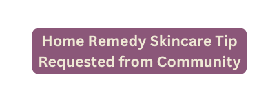 Home Remedy Skincare Tip Requested from Community